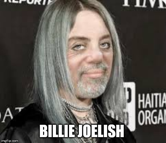 Billie Joelish | BILLIE JOELISH | image tagged in billie joelish,billy joel,billie eilish,mashup | made w/ Imgflip meme maker