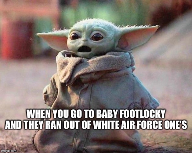 Surprised Baby Yoda | WHEN YOU GO TO BABY FOOTLOCKY AND THEY RAN OUT OF WHITE AIR FORCE ONE’S | image tagged in surprised baby yoda | made w/ Imgflip meme maker