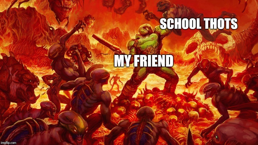 Doomguy | SCHOOL THOTS; MY FRIEND | image tagged in doomguy | made w/ Imgflip meme maker