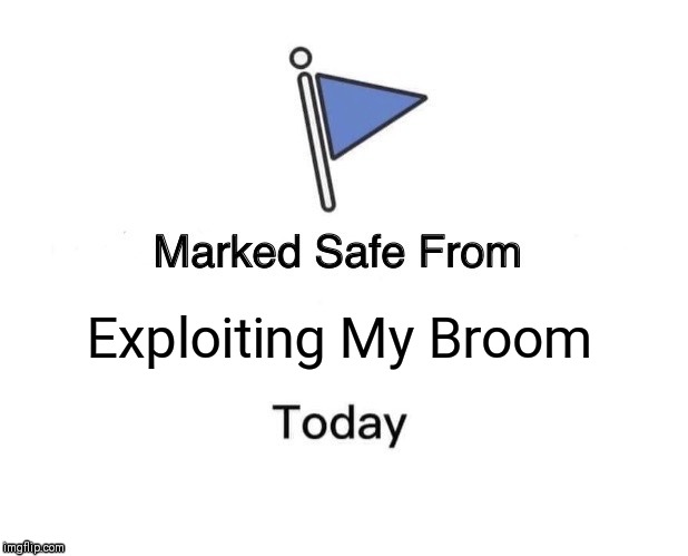 Marked Safe From Meme | Exploiting My Broom | image tagged in memes,marked safe from | made w/ Imgflip meme maker