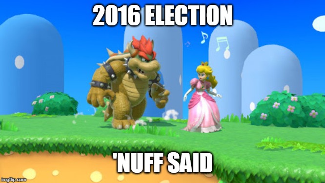 Thank You Nintendo | 2016 ELECTION; 'NUFF SAID | image tagged in donald trump,hillary clinton,2016 election,bowser,peach,super mario bros | made w/ Imgflip meme maker