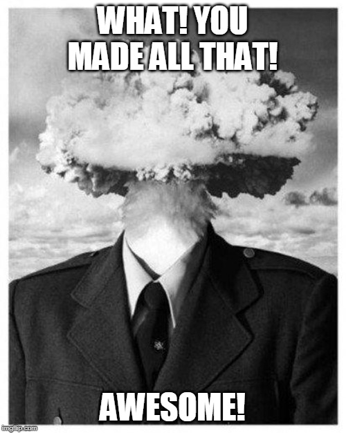 mind blown | WHAT! YOU MADE ALL THAT! AWESOME! | image tagged in mind blown | made w/ Imgflip meme maker