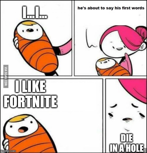 He is About to Say His First Words | I...I... I LIKE FORTNITE; DIE IN A HOLE | image tagged in he is about to say his first words | made w/ Imgflip meme maker
