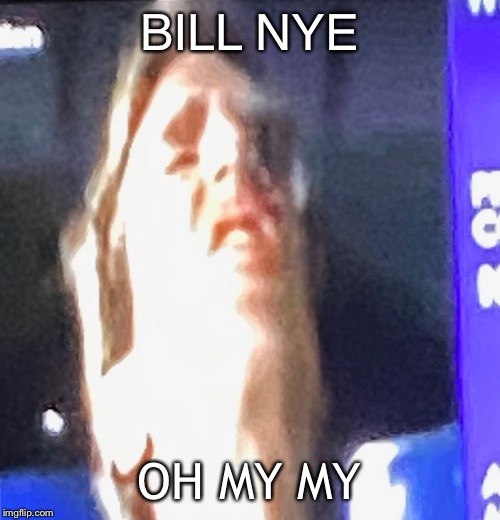 Bill Nye the Science Guy BILL BILL BILL BILL BILL Science Rules | BILL NYE; OH MY MY | image tagged in bill nye | made w/ Imgflip meme maker