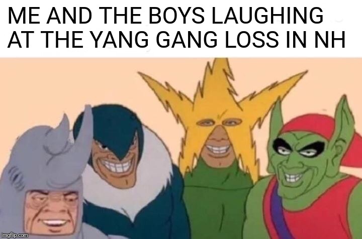 Me And The Boys Meme | ME AND THE BOYS LAUGHING AT THE YANG GANG LOSS IN NH | image tagged in memes,me and the boys | made w/ Imgflip meme maker