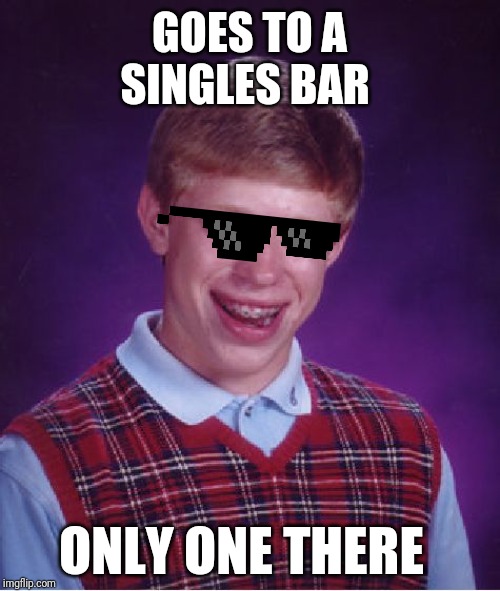 Bad Luck Brian Meme | GOES TO A SINGLES BAR; ONLY ONE THERE | image tagged in memes,bad luck brian | made w/ Imgflip meme maker