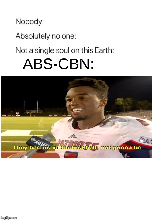 Nobody:, Absolutely no one: | ABS-CBN: | image tagged in nobody absolutely no one | made w/ Imgflip meme maker