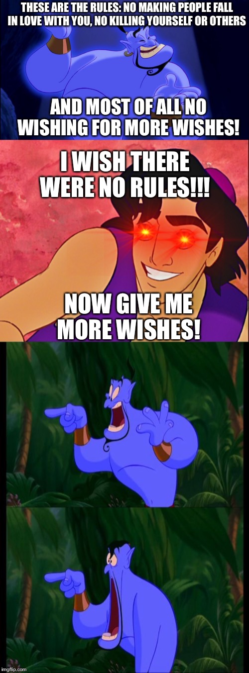 If he had done this the movie would’ve been like 20 minutes long | THESE ARE THE RULES: NO MAKING PEOPLE FALL IN LOVE WITH YOU, NO KILLING YOURSELF OR OTHERS; AND MOST OF ALL NO WISHING FOR MORE WISHES! I WISH THERE WERE NO RULES!!! NOW GIVE ME MORE WISHES! | image tagged in aladdin | made w/ Imgflip meme maker