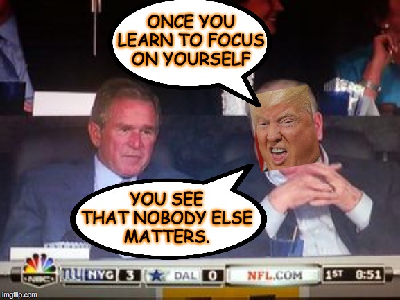 Trump goes full Madden  ( : | ONCE YOU
LEARN TO FOCUS
ON YOURSELF; YOU SEE
THAT NOBODY ELSE
MATTERS. | image tagged in memes,trump,madden 2020 | made w/ Imgflip meme maker