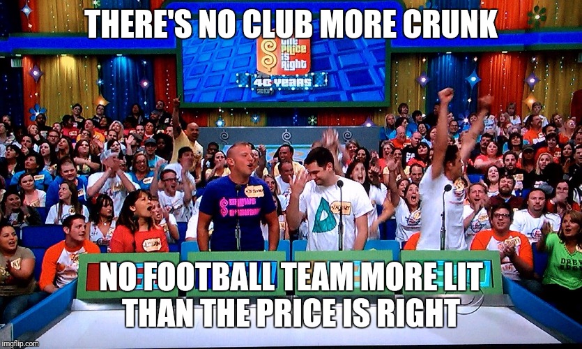 the price is right | THERE'S NO CLUB MORE CRUNK; NO FOOTBALL TEAM MORE LIT
THAN THE PRICE IS RIGHT | image tagged in the price is right | made w/ Imgflip meme maker