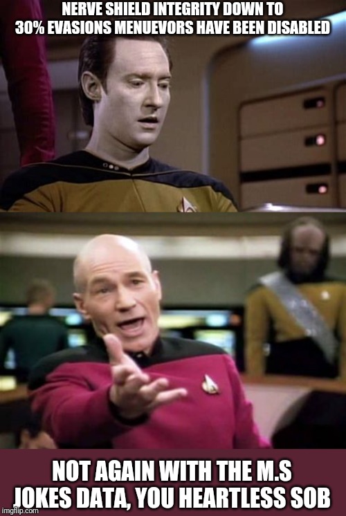 Shame Data, shame | NERVE SHIELD INTEGRITY DOWN TO 30% EVASIONS MENUEVORS HAVE BEEN DISABLED; NOT AGAIN WITH THE M.S JOKES DATA, YOU HEARTLESS SOB | image tagged in memes,picard wtf,sick humor | made w/ Imgflip meme maker
