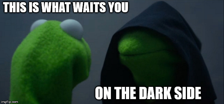 Evil Kermit Meme | THIS IS WHAT WAITS YOU ON THE DARK SIDE | image tagged in memes,evil kermit | made w/ Imgflip meme maker