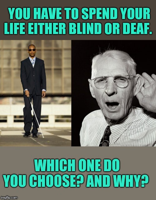 YOU HAVE TO SPEND YOUR LIFE EITHER BLIND OR DEAF. | made w/ Imgflip meme maker