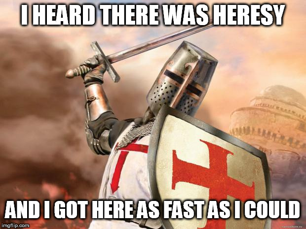 crusader | I HEARD THERE WAS HERESY; AND I GOT HERE AS FAST AS I COULD | image tagged in crusader | made w/ Imgflip meme maker