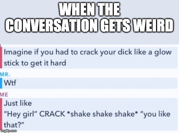 WHEN THE CONVERSATION GETS WEIRD | image tagged in glow | made w/ Imgflip meme maker