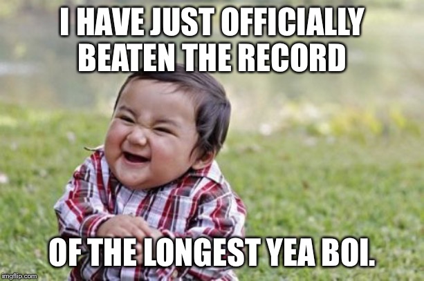 Evil Toddler | I HAVE JUST OFFICIALLY BEATEN THE RECORD; OF THE LONGEST YEA BOI. | image tagged in memes,evil toddler | made w/ Imgflip meme maker