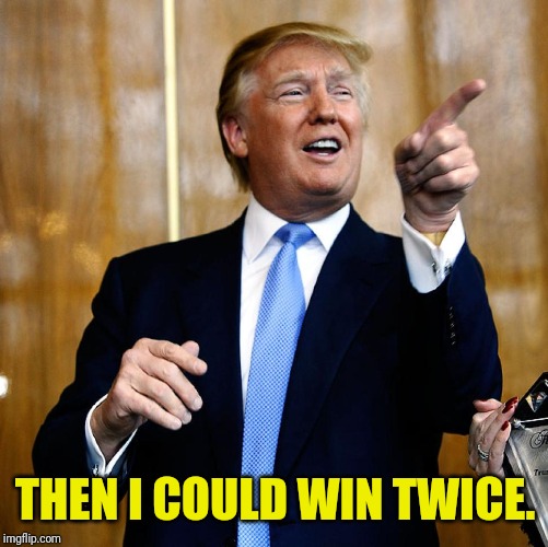 Donal Trump Birthday | THEN I COULD WIN TWICE. | image tagged in donal trump birthday | made w/ Imgflip meme maker