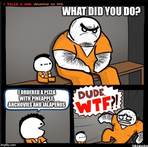 The horror! The horror! | WHAT DID YOU DO? I ORDERED A PIZZA WITH PINEAPPLE, ANCHOVIES AND JALAPEÑOS | image tagged in srgrafo dude wtf | made w/ Imgflip meme maker