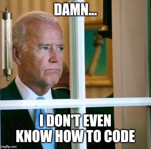 Next job??? | DAMN... I DON'T EVEN KNOW HOW TO CODE | image tagged in joe biden,code,failed presidential candidate | made w/ Imgflip meme maker