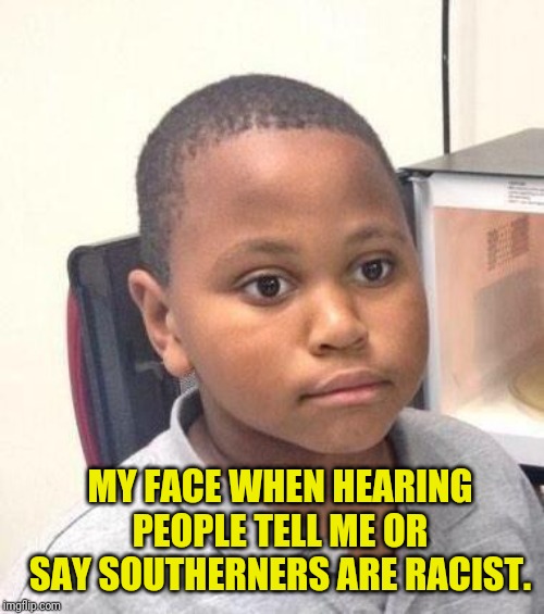 Minor Mistake Marvin Meme | MY FACE WHEN HEARING PEOPLE TELL ME OR SAY SOUTHERNERS ARE RACIST. | image tagged in memes,minor mistake marvin | made w/ Imgflip meme maker