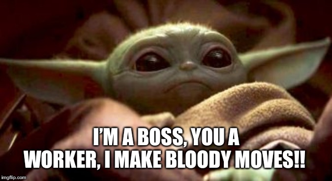 Baby Yoda | I’M A BOSS, YOU A WORKER, I MAKE BLOODY MOVES!! | image tagged in baby yoda,cardi b | made w/ Imgflip meme maker
