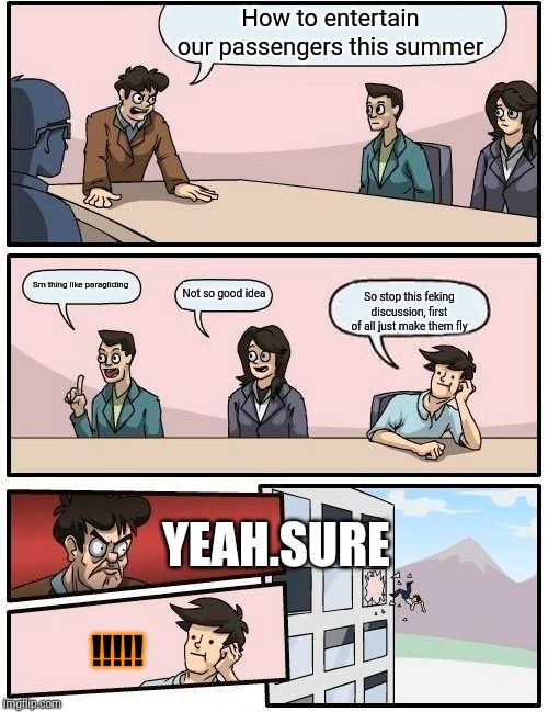 Boardroom Meeting Suggestion | How to entertain our passengers this summer; Sm thing like paragliding; Not so good idea; So stop this feking discussion, first of all just make them fly; YEAH.SURE; !!!!! | image tagged in memes,boardroom meeting suggestion | made w/ Imgflip meme maker