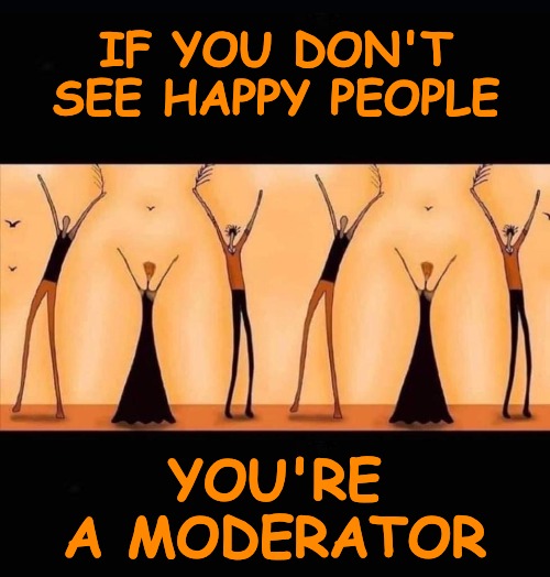 Finally this is my last memes that will not get featured... | IF YOU DON'T SEE HAPPY PEOPLE; YOU'RE A MODERATOR | image tagged in moderators,timiddeer,boma,thparky | made w/ Imgflip meme maker