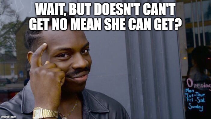 Roll Safe Think About It Meme | WAIT, BUT DOESN'T CAN'T GET NO MEAN SHE CAN GET? | image tagged in memes,roll safe think about it | made w/ Imgflip meme maker