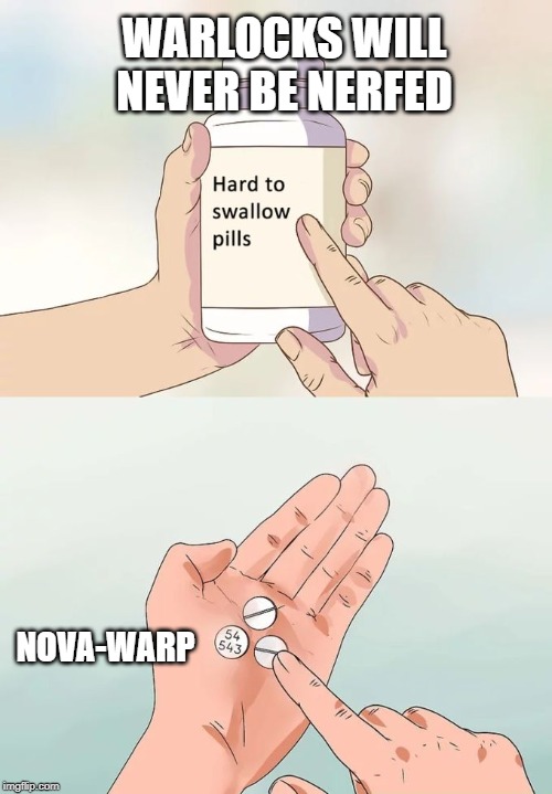 Hard To Swallow Pills | WARLOCKS WILL NEVER BE NERFED; NOVA-WARP | image tagged in memes,hard to swallow pills | made w/ Imgflip meme maker