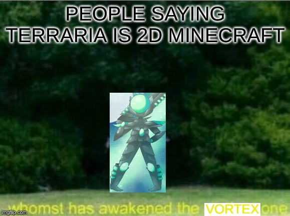 Whomst has awakened the ancient one | PEOPLE SAYING TERRARIA IS 2D MINECRAFT; VORTEX | image tagged in whomst has awakened the ancient one | made w/ Imgflip meme maker