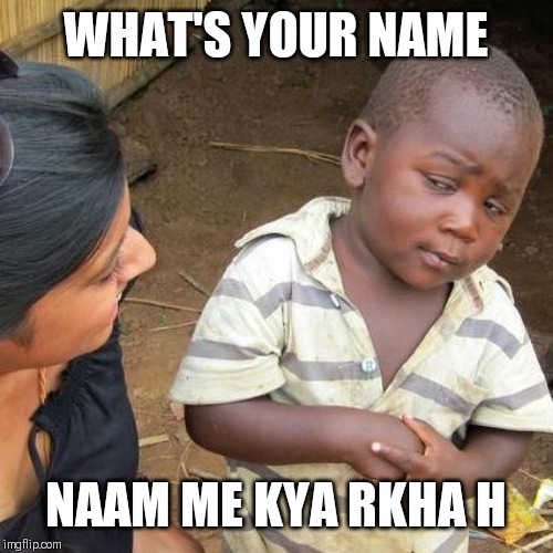 Third World Skeptical Kid | WHAT'S YOUR NAME; NAAM ME KYA RKHA H | image tagged in memes,third world skeptical kid | made w/ Imgflip meme maker