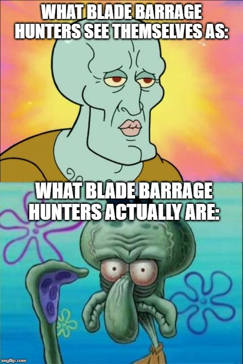 Squidward Meme | WHAT BLADE BARRAGE HUNTERS SEE THEMSELVES AS:; WHAT BLADE BARRAGE HUNTERS ACTUALLY ARE: | image tagged in memes,squidward | made w/ Imgflip meme maker