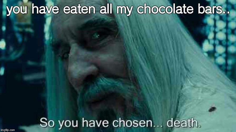 So you have chosen death | you have eaten all my chocolate bars.. | image tagged in so you have chosen death | made w/ Imgflip meme maker