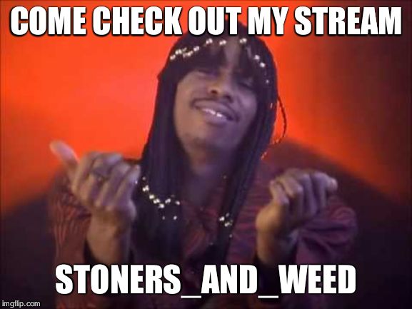 rick james | COME CHECK OUT MY STREAM; STONERS_AND_WEED | image tagged in rick james | made w/ Imgflip meme maker