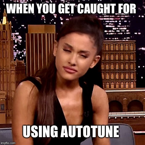 Ariana Grande | WHEN YOU GET CAUGHT FOR; USING AUTOTUNE | image tagged in ariana grande | made w/ Imgflip meme maker