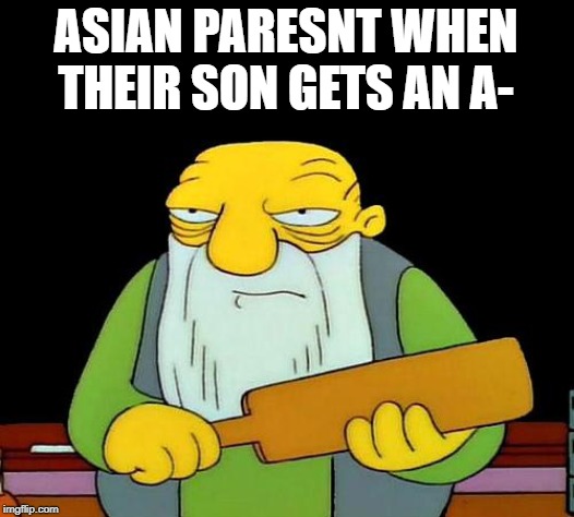 That's a paddlin' Meme | ASIAN PARESNT WHEN THEIR SON GETS AN A- | image tagged in memes,that's a paddlin' | made w/ Imgflip meme maker
