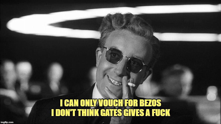 Doctor Strangelove says... | I CAN ONLY VOUCH FOR BEZOS
I DON'T THINK GATES GIVES A F**K | image tagged in doctor strangelove says | made w/ Imgflip meme maker