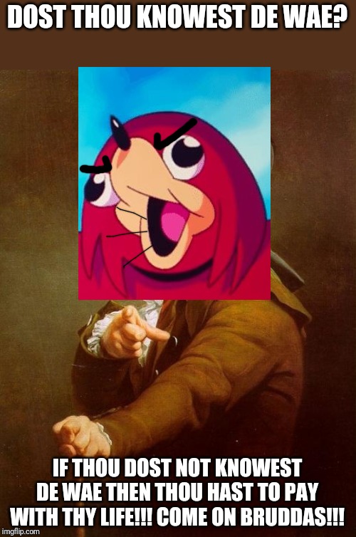 Dost thou knowest de wae | DOST THOU KNOWEST DE WAE? IF THOU DOST NOT KNOWEST DE WAE THEN THOU HAST TO PAY WITH THY LIFE!!! COME ON BRUDDAS!!! | image tagged in memes,joseph ducreux,ugandan knuckles,dank memes,de wae,funny memes | made w/ Imgflip meme maker
