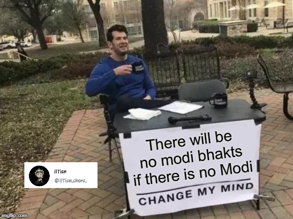 Change My Mind | There will be no modi bhakts if there is no Modi | image tagged in memes,change my mind | made w/ Imgflip meme maker