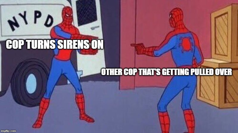 spiderman pointing at spiderman | COP TURNS SIRENS ON; OTHER COP THAT'S GETTING PULLED OVER | image tagged in spiderman pointing at spiderman | made w/ Imgflip meme maker