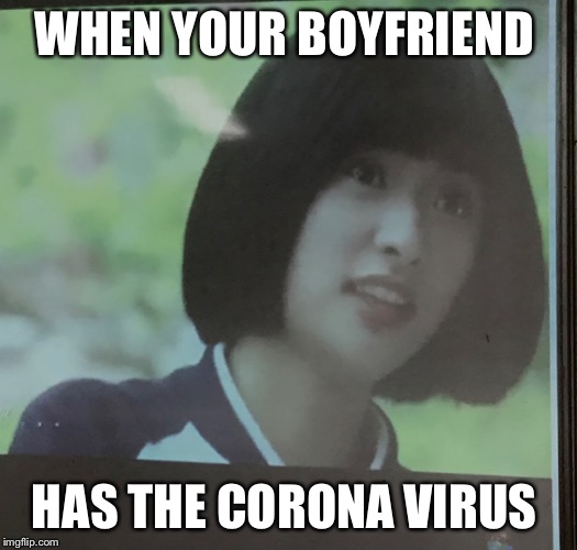 WHEN YOUR BOYFRIEND; HAS THE CORONA VIRUS | image tagged in funny memes | made w/ Imgflip meme maker
