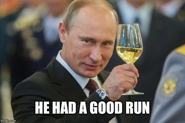 Putin Cheers | HE HAD A GOOD RUN | image tagged in putin cheers | made w/ Imgflip meme maker