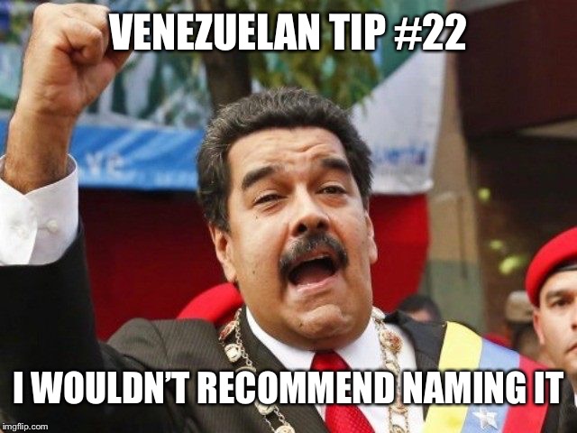 Darth Maduro | VENEZUELAN TIP #22 I WOULDN’T RECOMMEND NAMING IT | image tagged in darth maduro | made w/ Imgflip meme maker