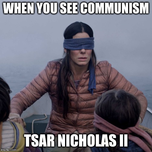 Bird Box | WHEN YOU SEE COMMUNISM; TSAR NICHOLAS II | image tagged in memes,bird box | made w/ Imgflip meme maker