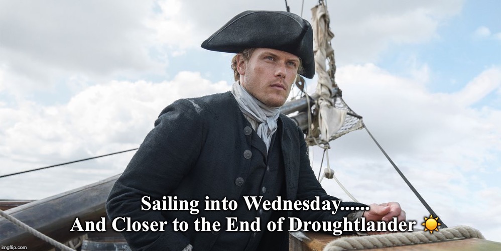Outlander | Sailing into Wednesday......
And Closer to the End of Droughtlander ☀️ | image tagged in drought | made w/ Imgflip meme maker
