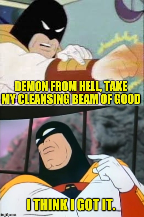 DEMON FROM HELL, TAKE MY CLEANSING BEAM OF GOOD I THINK I GOT IT. | made w/ Imgflip meme maker