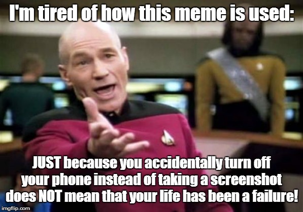 Picard Wtf | I'm tired of how this meme is used:; JUST because you accidentally turn off your phone instead of taking a screenshot does NOT mean that your life has been a failure! | image tagged in memes,picard wtf | made w/ Imgflip meme maker