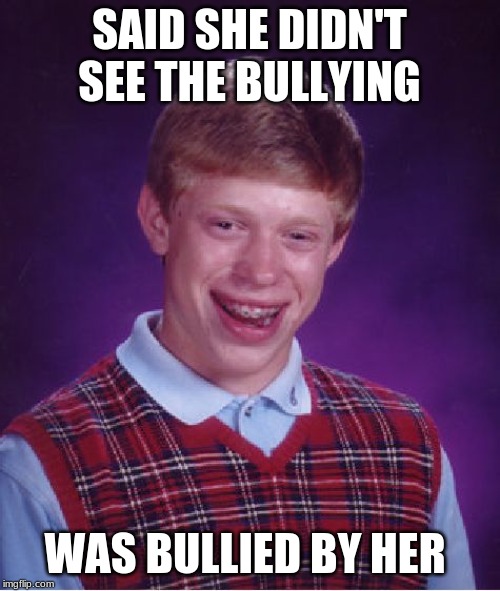 Bad Luck Brian Meme | SAID SHE DIDN'T SEE THE BULLYING WAS BULLIED BY HER | image tagged in memes,bad luck brian | made w/ Imgflip meme maker