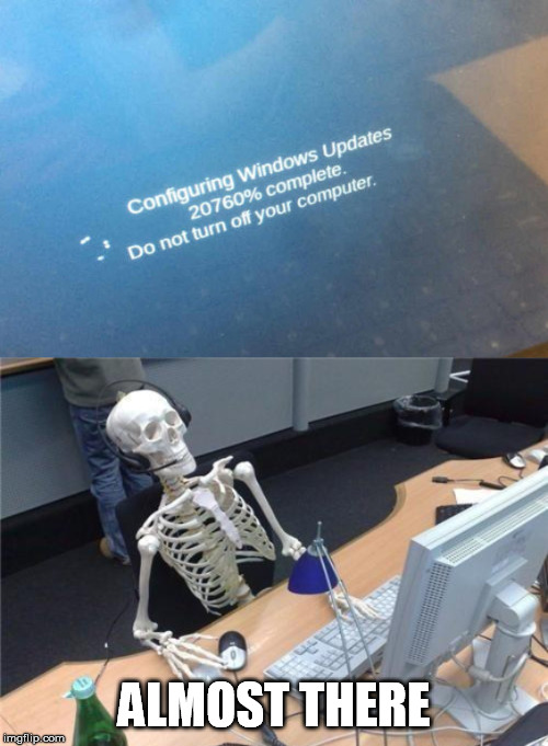 ALMOST THERE | image tagged in waiting skeleton,windows update | made w/ Imgflip meme maker