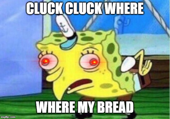 Mocking Spongebob Meme | CLUCK CLUCK WHERE; WHERE MY BREAD | image tagged in memes,mocking spongebob | made w/ Imgflip meme maker